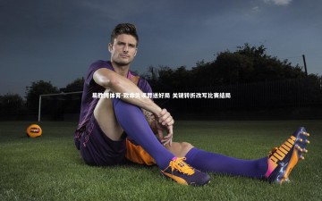 易胜博体育-致命失误葬送好局 关键转折改写比赛结局