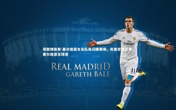 易胜博体育-塞尔维亚女足队员闪耀赛场，完美完成任务，塞尔维亚女球迷