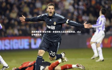 易胜博体育-争议不断！多国球员入选全明星阵容，nba全明星队员