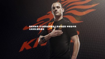 易胜博体育-尤文图斯绝境翻盘上演进球盛宴 神锋独中两元助球队强势晋级