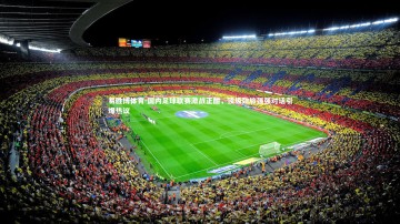 易胜博体育-国内足球联赛激战正酣，顶级劲旅强强对话引爆热议