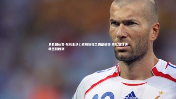 易胜博体育-灰熊主场力克强敌捍卫西部前四 团队篮球铸就坚韧胜利