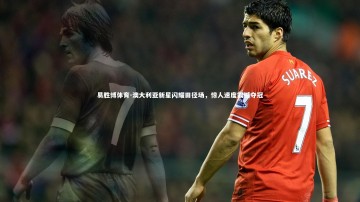 易胜博体育-澳大利亚新星闪耀田径场，惊人速度震撼夺冠