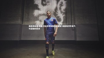 易胜博体育-阿富汗队逆境突围昂首晋级 绿茵场书写勇气与坚毅的史诗