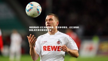 易胜博体育-记忆深刻的较量，双方争夺荣誉，记忆深刻的较量,双方争夺荣誉和荣誉