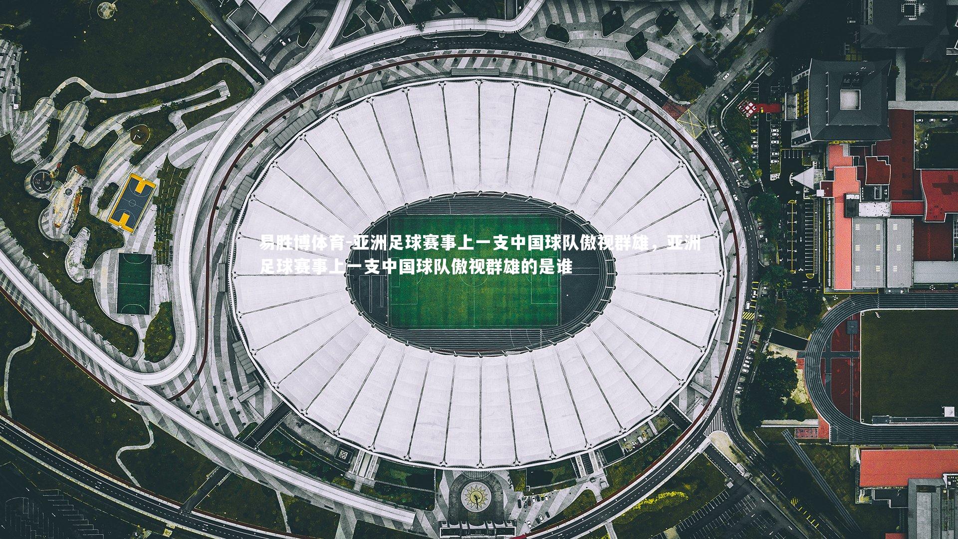 易胜博体育-亚洲足球赛事上一支中国球队傲视群雄，亚洲足球赛事上一支中国球队傲视群雄的是谁