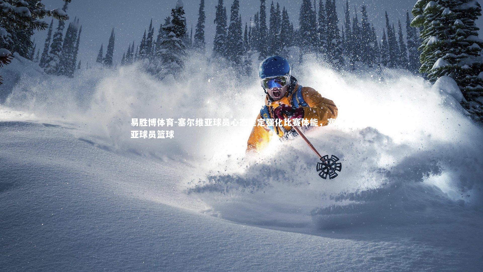 塞尔维亚球员心态坚定强化比赛体能，塞尔维亚球员篮球