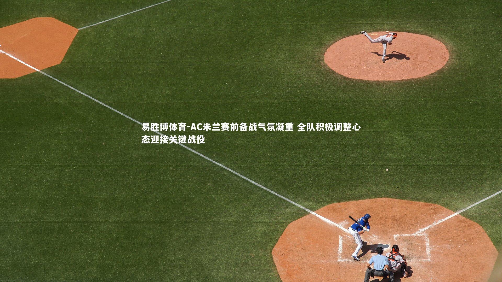 AC米兰赛前备战气氛凝重 全队积极调整心态迎接关键战役