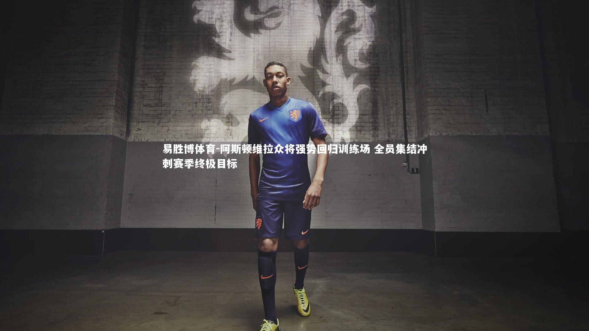 阿斯顿维拉众将强势回归训练场 全员集结冲刺赛季终极目标