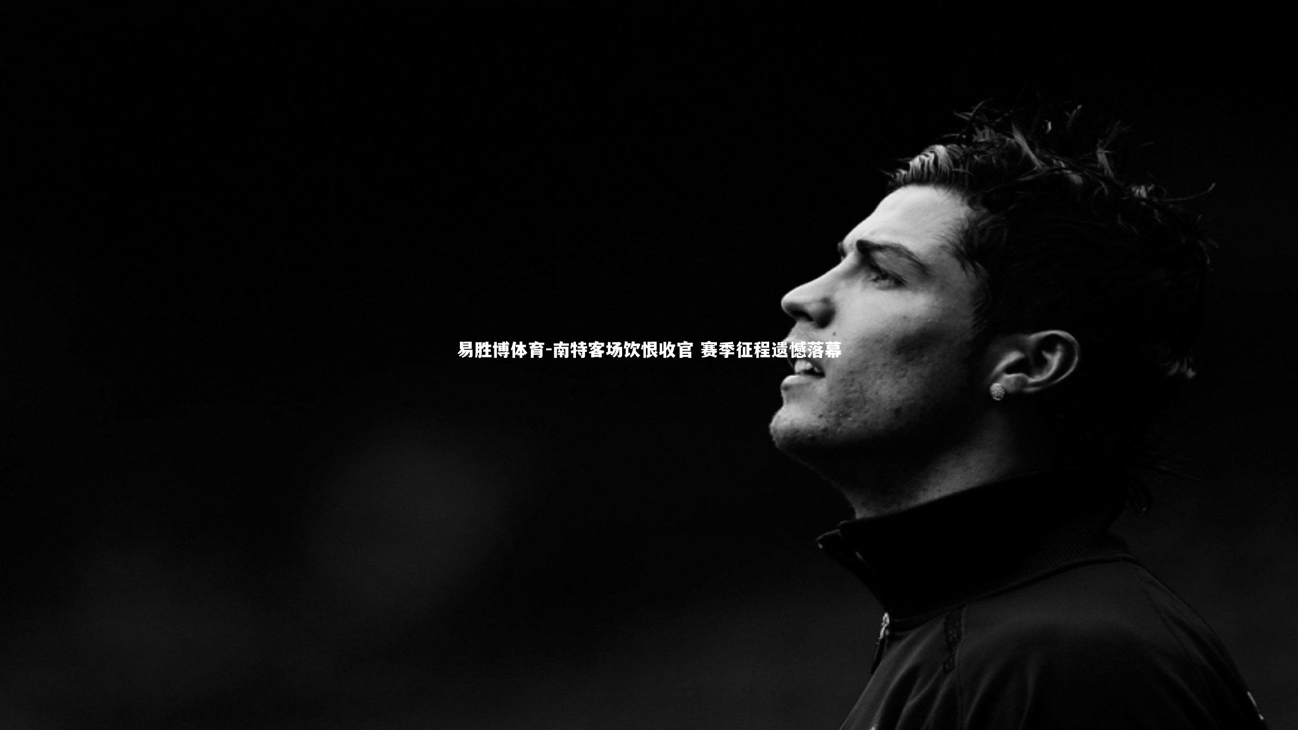 南特客场饮恨收官 赛季征程遗憾落幕