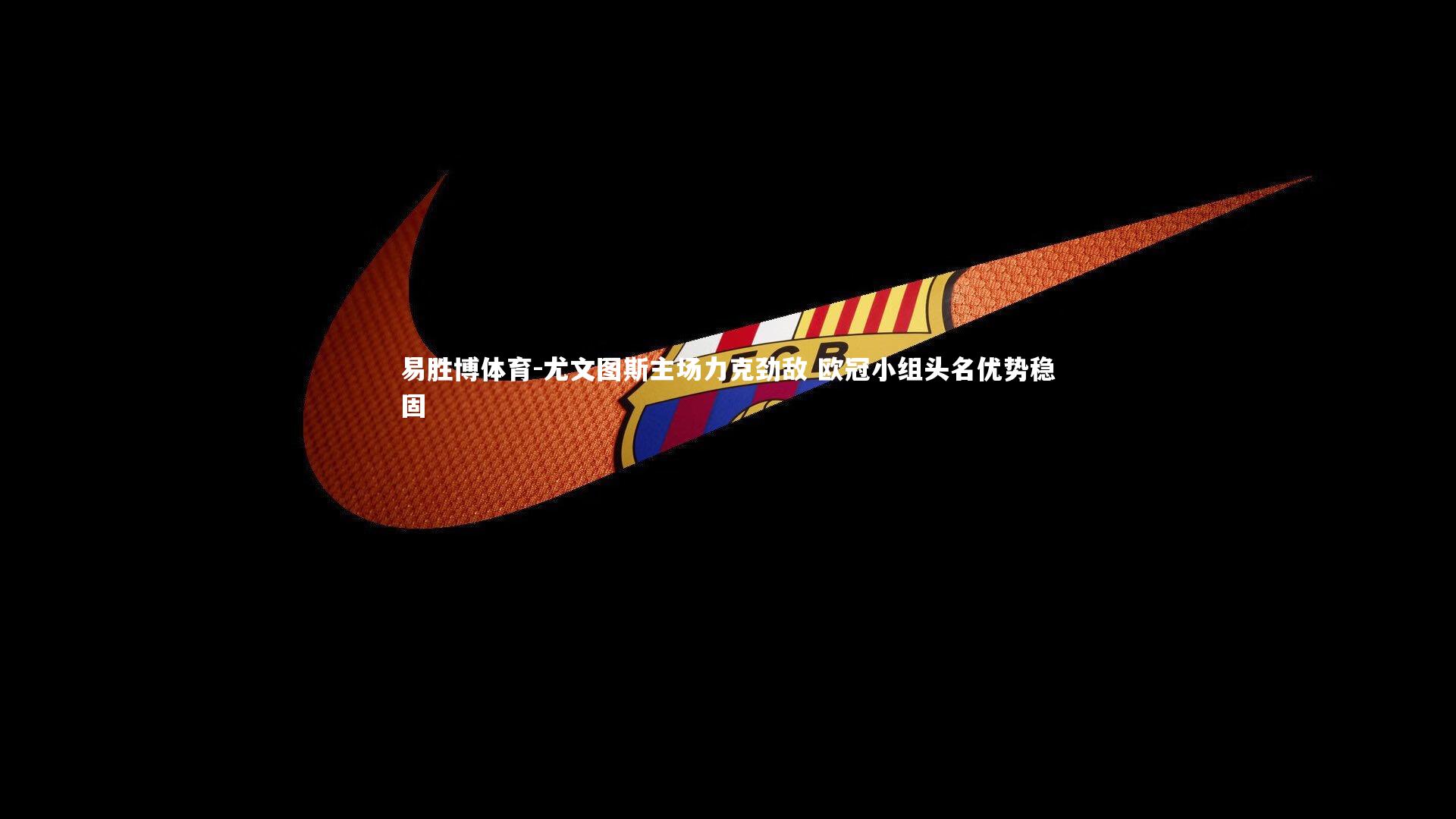 尤文图斯主场力克劲敌 欧冠小组头名优势稳固