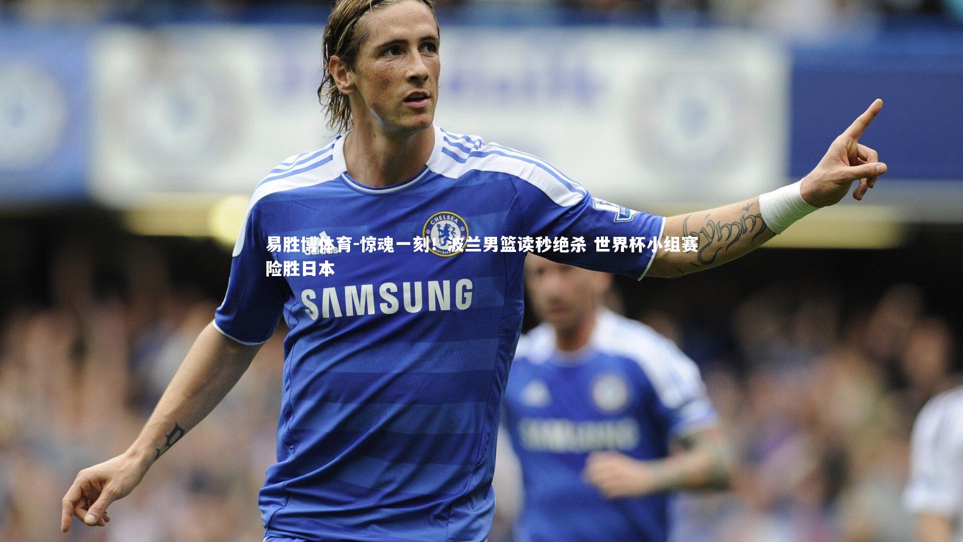 惊魂一刻！波兰男篮读秒绝杀 世界杯小组赛险胜日本