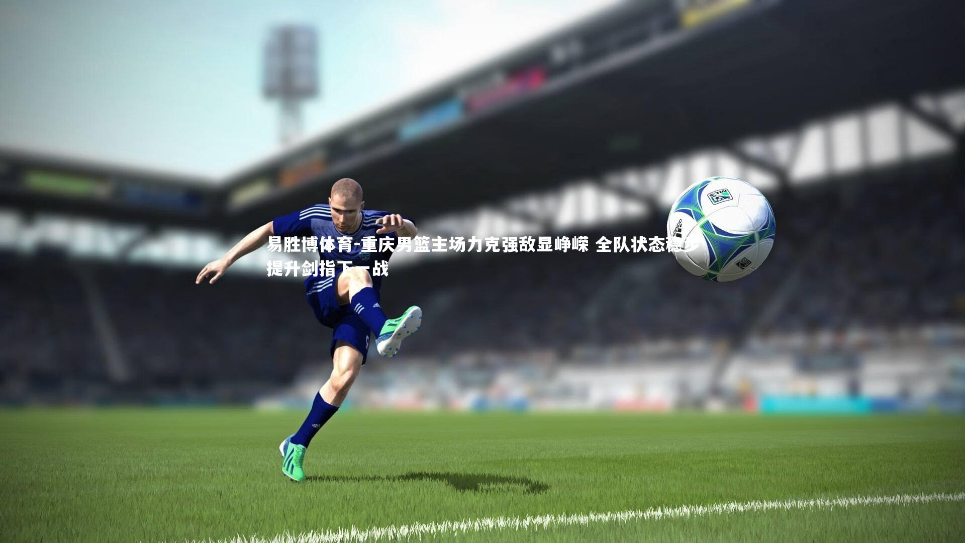 重庆男篮主场力克强敌显峥嵘 全队状态稳步提升剑指下一战