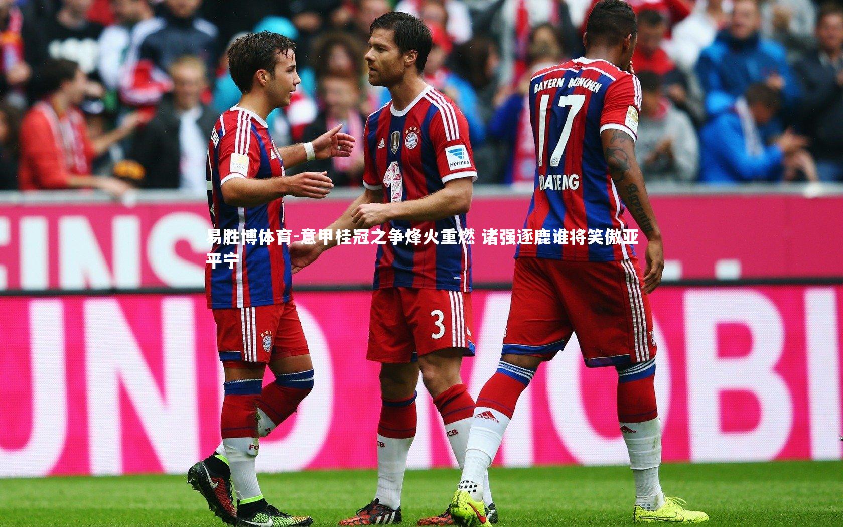 意甲桂冠之争烽火重燃 诸强逐鹿谁将笑傲亚平宁