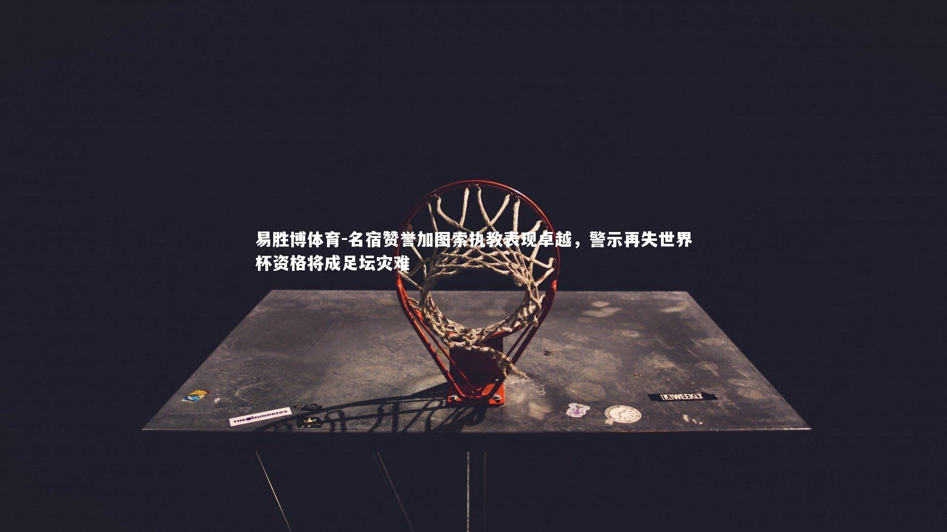 名宿赞誉加图索执教表现卓越，警示再失世界杯资格将成足坛灾难