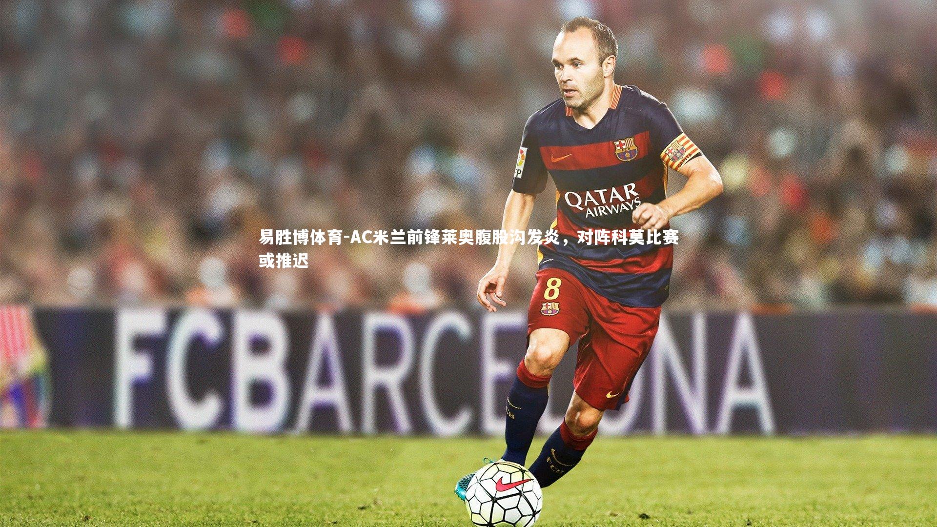 AC米兰前锋莱奥腹股沟发炎,对阵科莫比赛或推迟